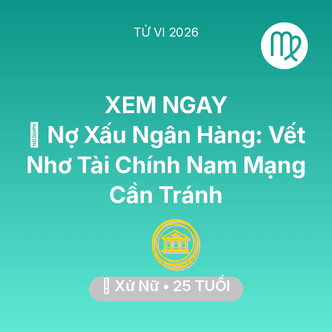 Tổng quan Tài Chính tuổi 25 - Vận hạn Xử Nữ sinh năm 2001 trong năm (2026): 💳 Nợ Xấu Ngân Hàng: Vết Nhơ Tài Chính Nam Mạng Xử Nữ Cần Tránh