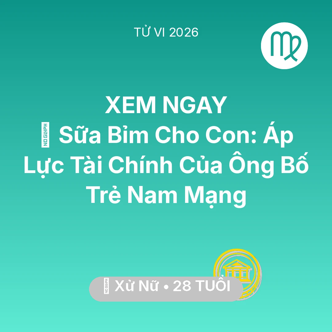 Tổng quan Tài Chính tuổi 28 - Vận hạn Xử Nữ sinh năm 1998 trong năm (2026): 🍼 Sữa Bỉm Cho Con: Áp Lực Tài Chính Của Ông Bố Trẻ Nam Mạng Xử Nữ