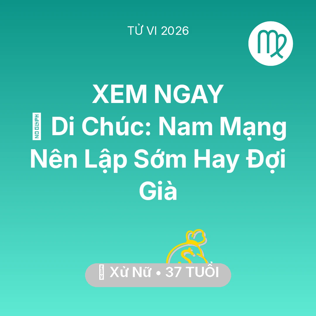 Tổng quan Tài Chính tuổi 37 - Vận hạn Xử Nữ sinh năm 1989 trong năm (2026): 📜 Di Chúc: Nam Mạng Xử Nữ Nên Lập Sớm Hay Đợi Già
