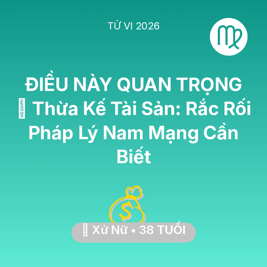 Tổng quan Tài Chính tuổi 38 - Tử vi Xử Nữ sinh năm 1988 trong năm 2026: ⚖️ Thừa Kế Tài Sản: Rắc Rối Pháp Lý Nam Mạng Xử Nữ Cần Biết