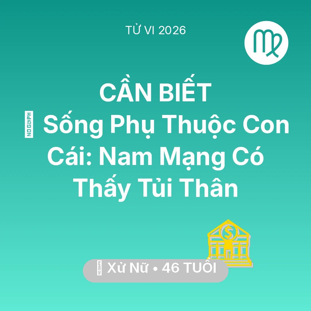 Tổng quan Tài Chính tuổi 46 - Vận hạn Xử Nữ sinh năm 1980 trong năm (2026): 👵 Sống Phụ Thuộc Con Cái: Nam Mạng Xử Nữ Có Thấy Tủi Thân