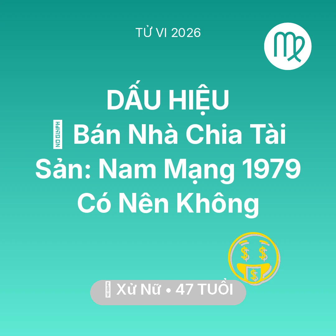 Tổng quan Tài Chính tuổi 47 - Tử vi Xử Nữ sinh năm 1979 trong năm 2026: 🏠 Bán Nhà Chia Tài Sản: Nam Mạng Xử Nữ 1979 Có Nên Không