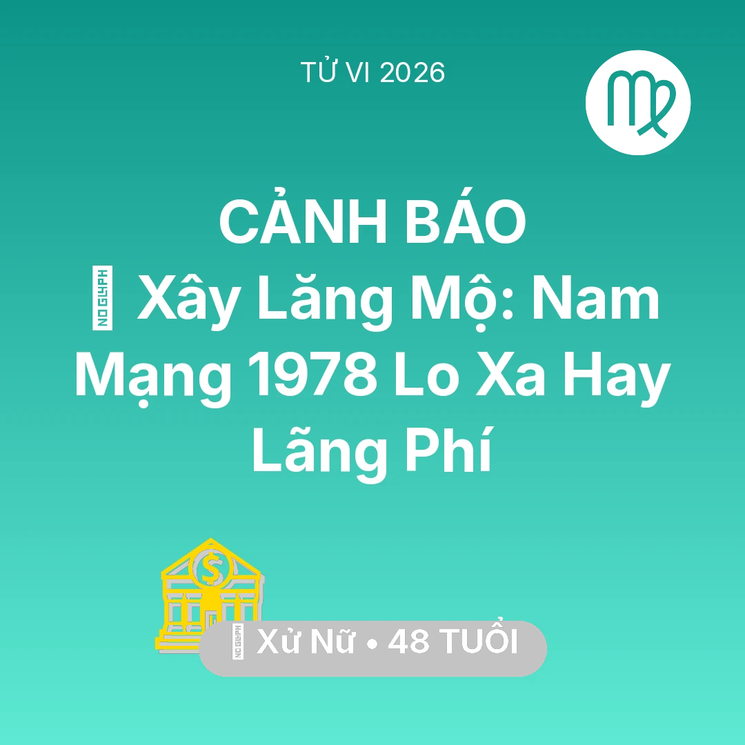Tổng quan Tài Chính tuổi 48 - Vận hạn Xử Nữ sinh năm 1978 trong năm (2026): 🚪 Xây Lăng Mộ: Nam Mạng Xử Nữ 1978 Lo Xa Hay Lãng Phí