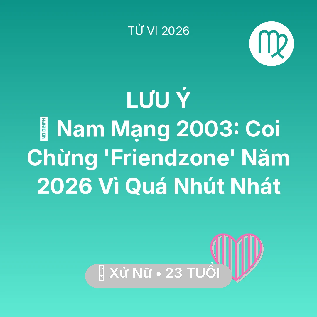 Tổng quan Tình Yêu tuổi 23 - Vận hạn Xử Nữ sinh năm 2003 trong năm (2026): 💔 Nam Mạng Xử Nữ 2003: Coi Chừng 'Friendzone' Năm 2026 Vì Quá Nhút Nhát