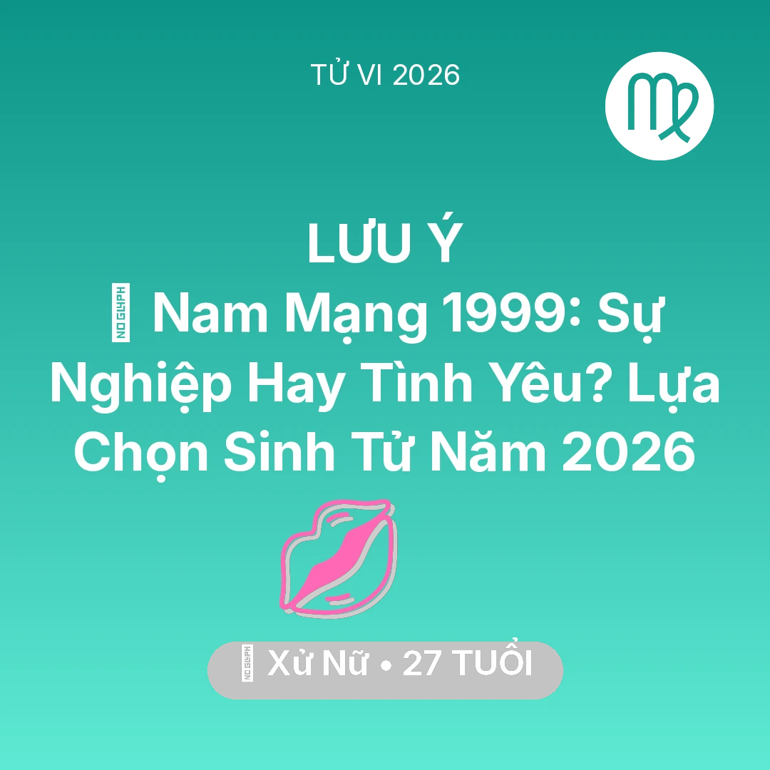 Tổng quan Tình Yêu tuổi 27 - Vận hạn Xử Nữ sinh năm 1999 trong năm (2026): 💍 Nam Mạng Xử Nữ 1999: Sự Nghiệp Hay Tình Yêu? Lựa Chọn Sinh Tử Năm 2026