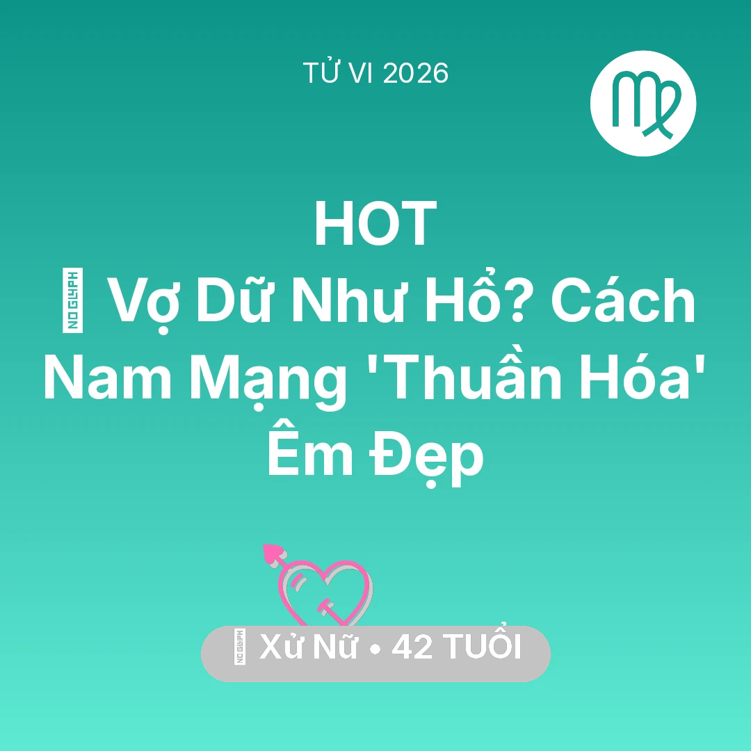 Tổng quan Tình Yêu tuổi 42 - Vận hạn Xử Nữ sinh năm 1984 trong năm (2026): 🦁 Vợ Dữ Như Hổ? Cách Nam Mạng Xử Nữ 'Thuần Hóa' Êm Đẹp