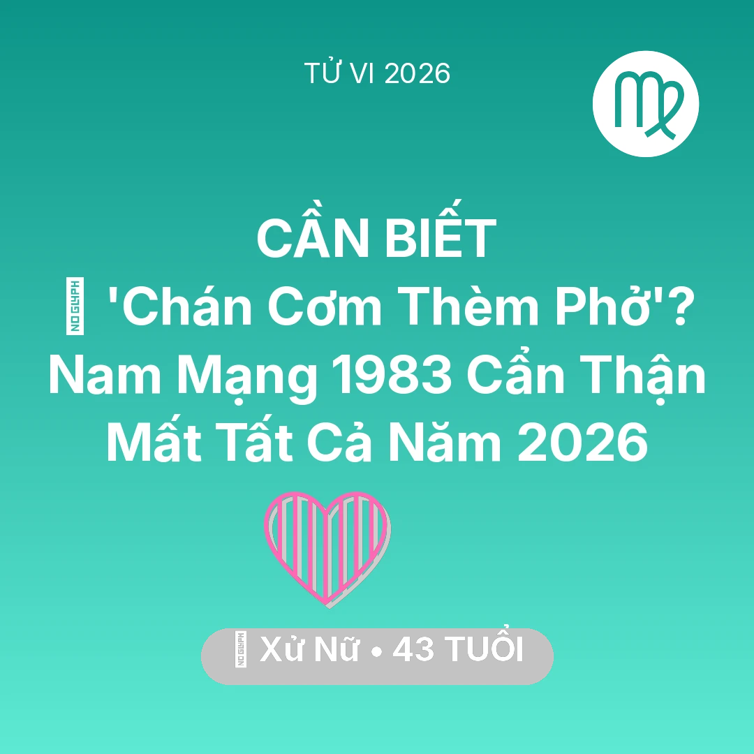 Tổng quan Tình Yêu tuổi 43 - Vận hạn Xử Nữ sinh năm 1983 trong năm (2026): 🔥 'Chán Cơm Thèm Phở'? Nam Mạng Xử Nữ 1983 Cẩn Thận Mất Tất Cả Năm 2026