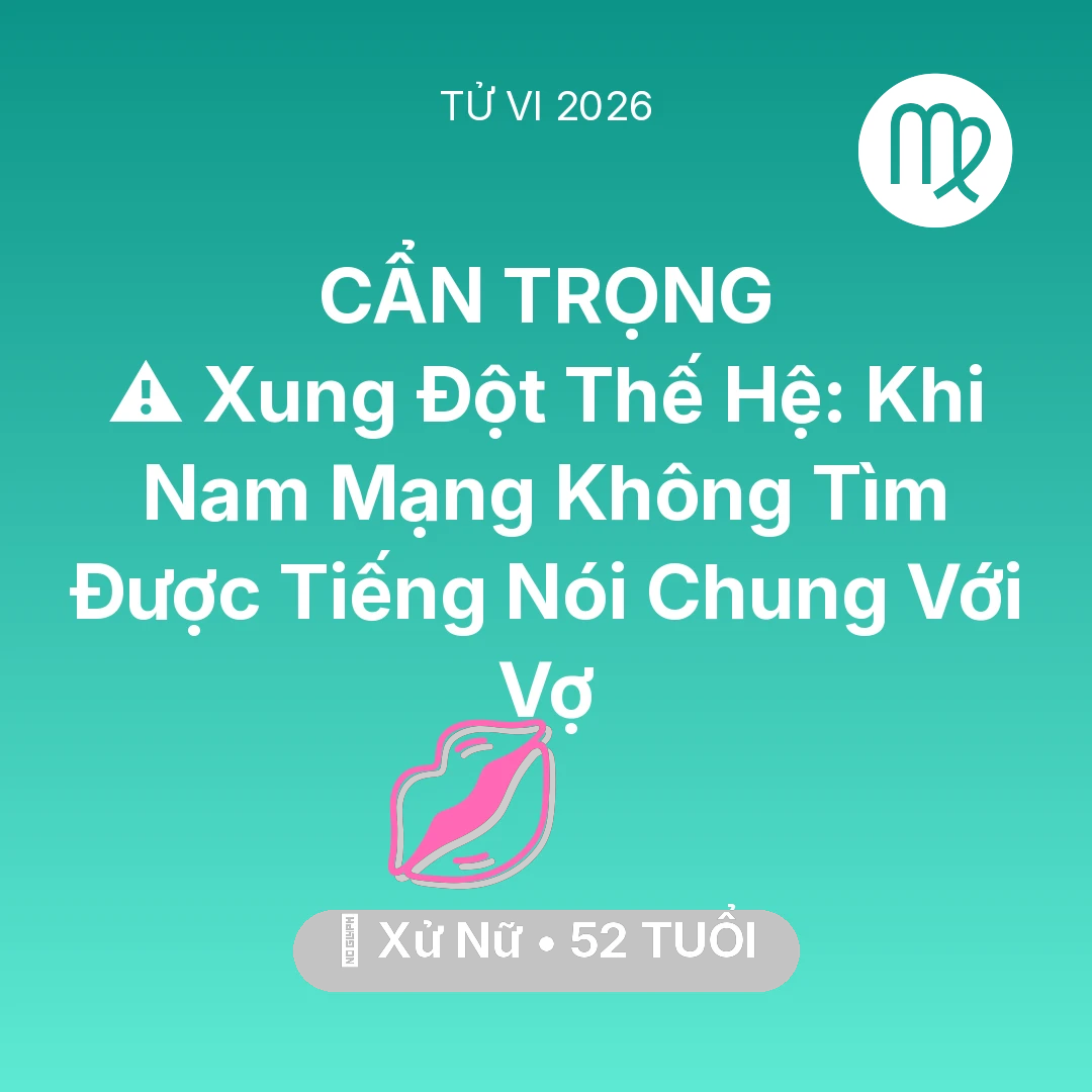 Tổng quan Tình Yêu tuổi 52 - Tử vi Xử Nữ sinh năm 1974 trong năm 2026: ⚠️ Xung Đột Thế Hệ: Khi Nam Mạng Xử Nữ Không Tìm Được Tiếng Nói Chung Với Vợ