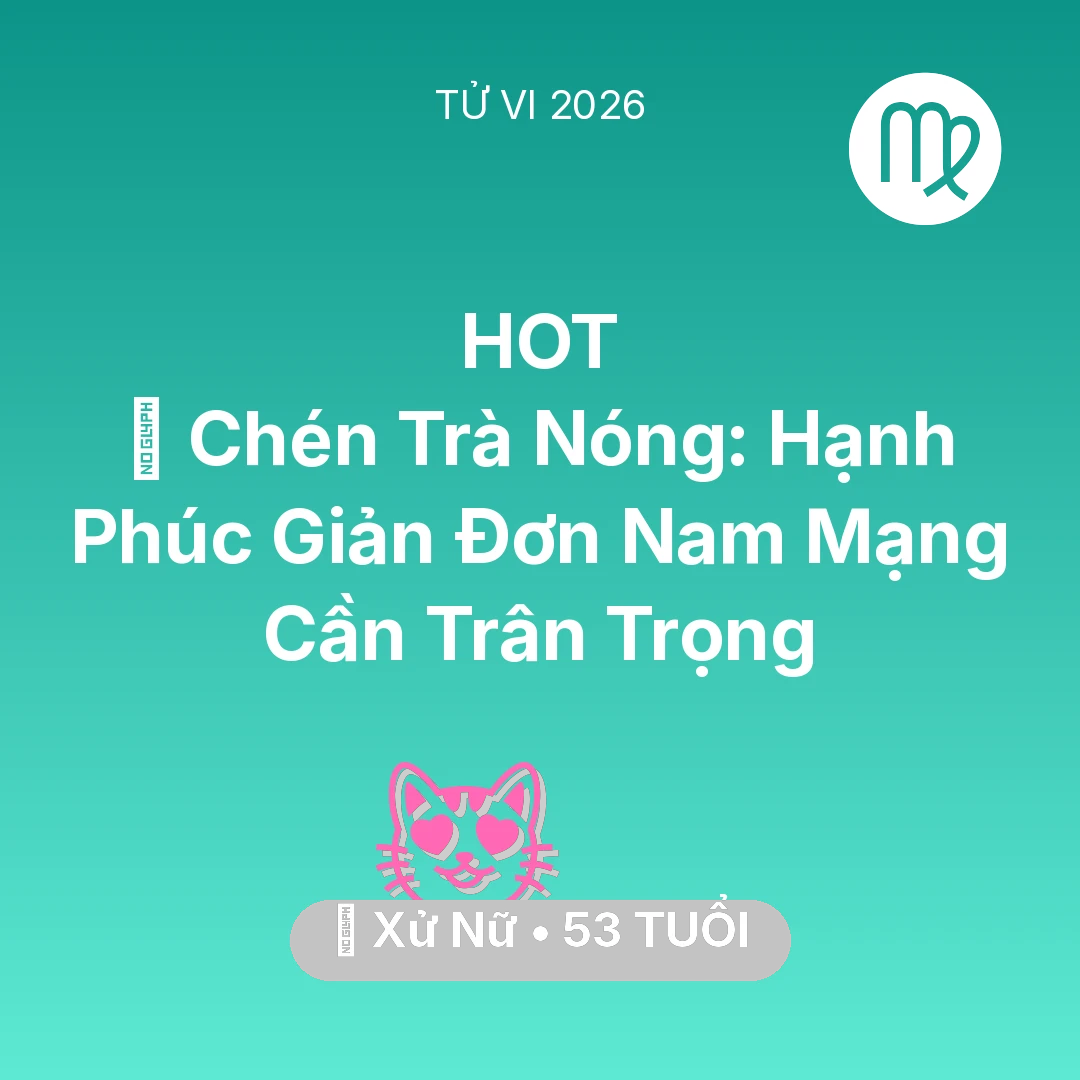 Tổng quan Tình Yêu tuổi 53 - Vận hạn Xử Nữ sinh năm 1973 trong năm (2026): 🍵 Chén Trà Nóng: Hạnh Phúc Giản Đơn Nam Mạng Xử Nữ Cần Trân Trọng