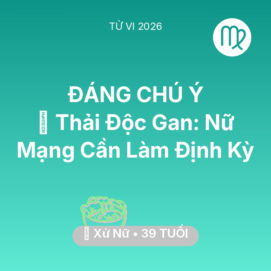 Tổng quan Sức Khỏe tuổi 39 - Tử vi Xử Nữ sinh năm 1987 trong năm 2026: 🗝️ Thải Độc Gan: Nữ Mạng Xử Nữ Cần Làm Định Kỳ