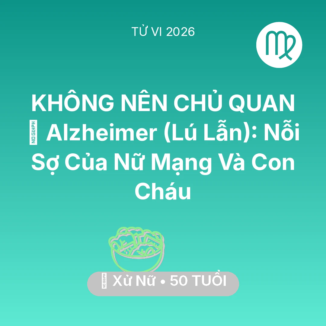 Tổng quan Sức Khỏe tuổi 50 - Tử vi Xử Nữ sinh năm 1976 trong năm 2026: 👵 Alzheimer (Lú Lẫn): Nỗi Sợ Của Nữ Mạng Xử Nữ Và Con Cháu