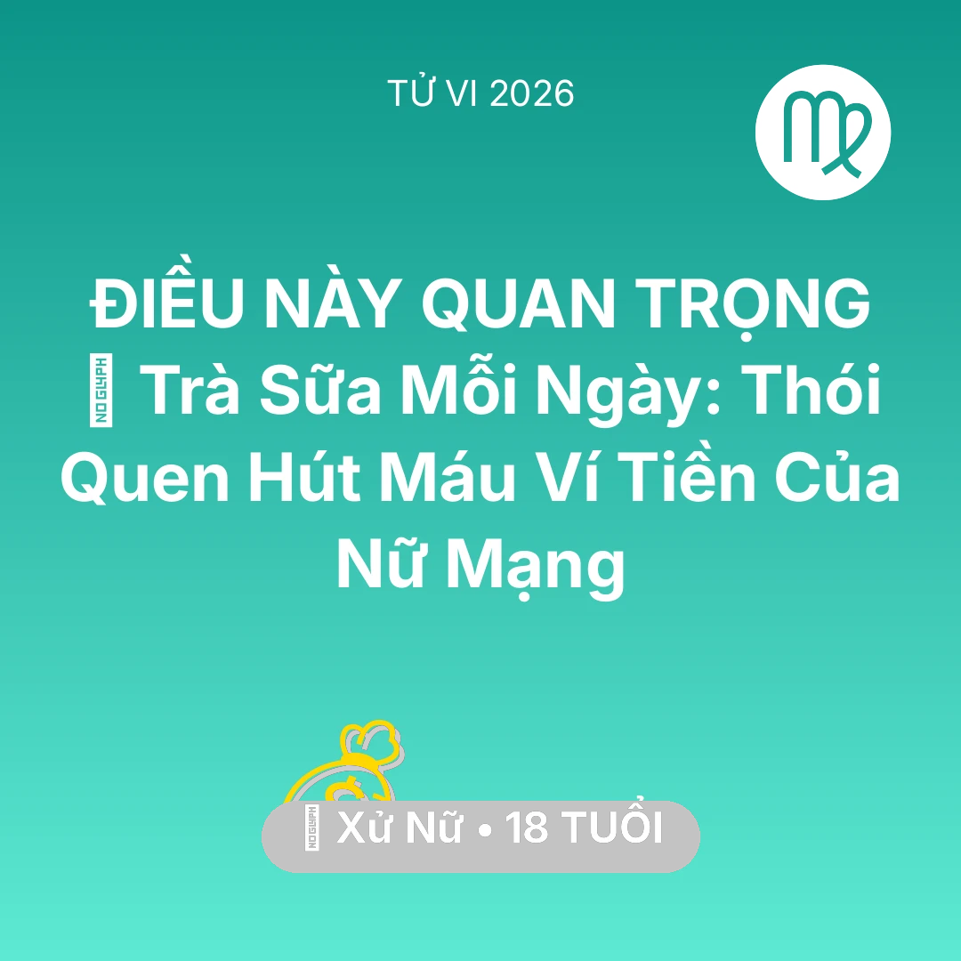 Tổng quan Tài Chính tuổi 18 - Tử vi Xử Nữ sinh năm 2008 trong năm 2026: 🥤 Trà Sữa Mỗi Ngày: Thói Quen Hút Máu Ví Tiền Của Nữ Mạng Xử Nữ