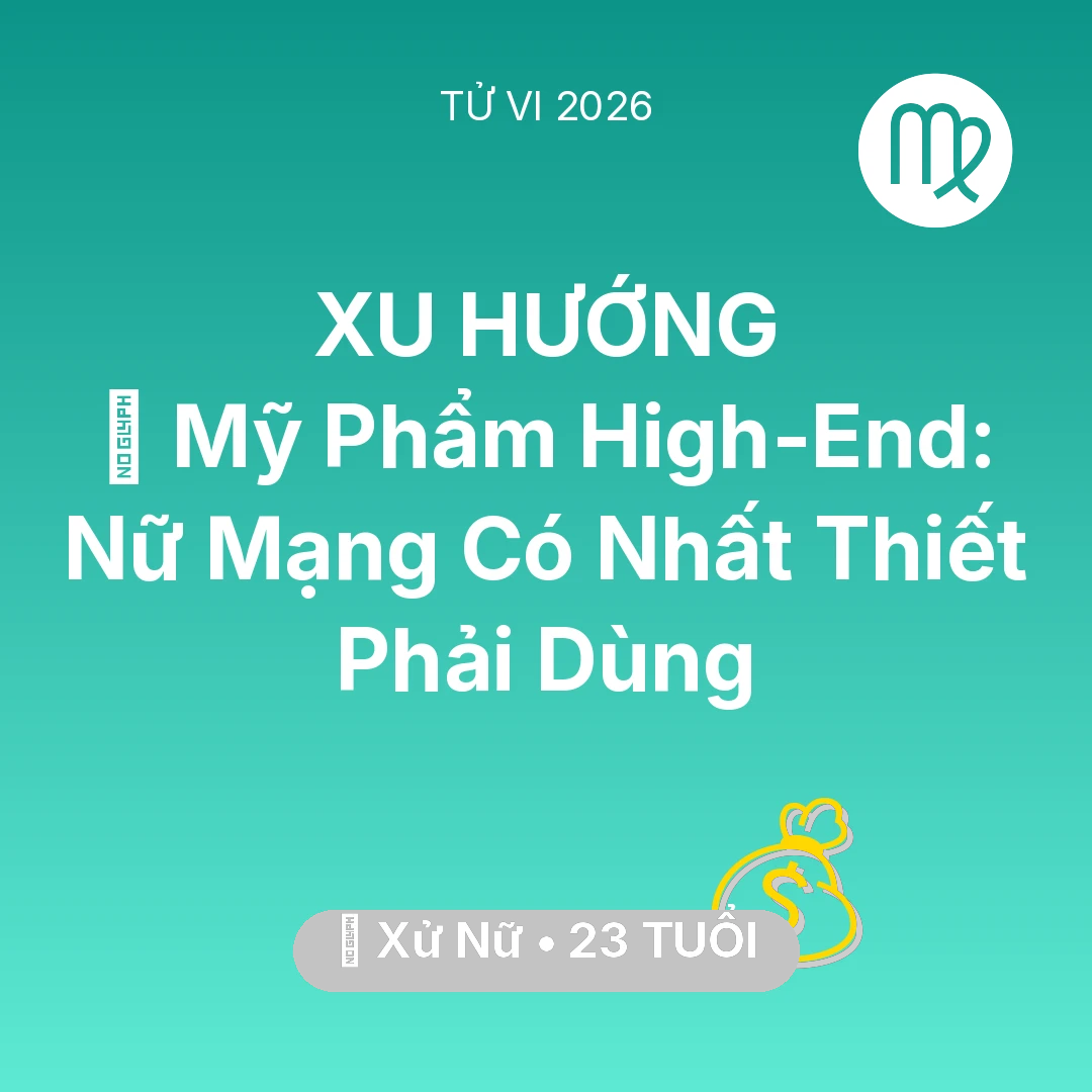 Tổng quan Tài Chính tuổi 23 - Vận hạn Xử Nữ sinh năm 2003 trong năm (2026): 💄 Mỹ Phẩm High-End: Nữ Mạng Xử Nữ Có Nhất Thiết Phải Dùng