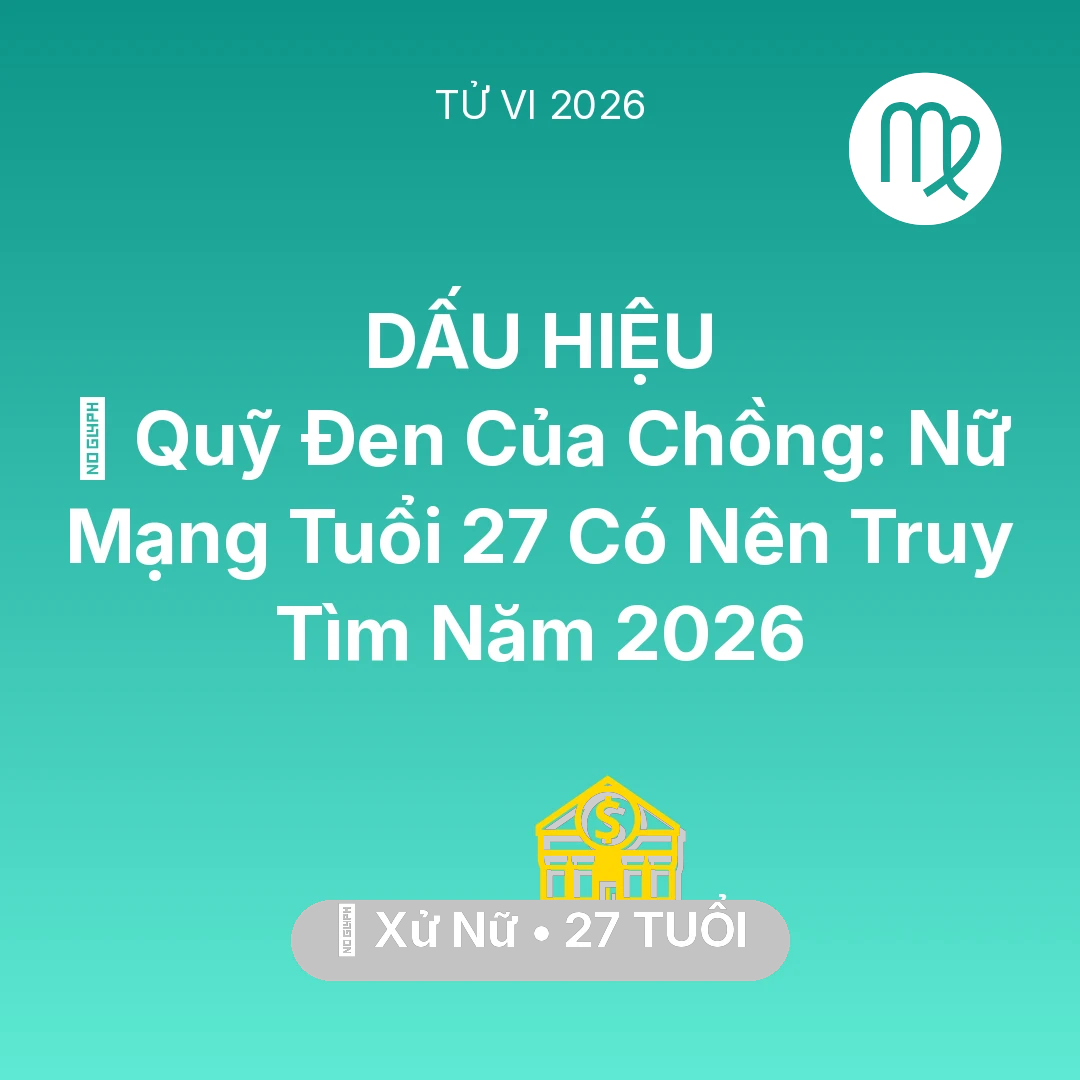 Tổng quan Tài Chính tuổi 27 - Tử vi Xử Nữ sinh năm 1999 trong năm 2026: 🤐 Quỹ Đen Của Chồng: Nữ Mạng Xử Nữ Tuổi 27 Có Nên Truy Tìm Năm 2026