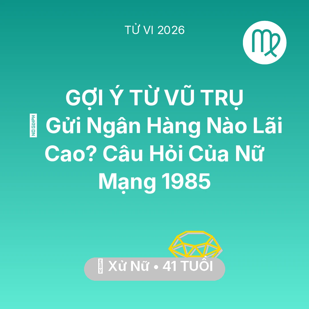 Tổng quan Tài Chính tuổi 41 - Tử vi Xử Nữ sinh năm 1985 trong năm 2026: 🏦 Gửi Ngân Hàng Nào Lãi Cao? Câu Hỏi Của Nữ Mạng Xử Nữ 1985