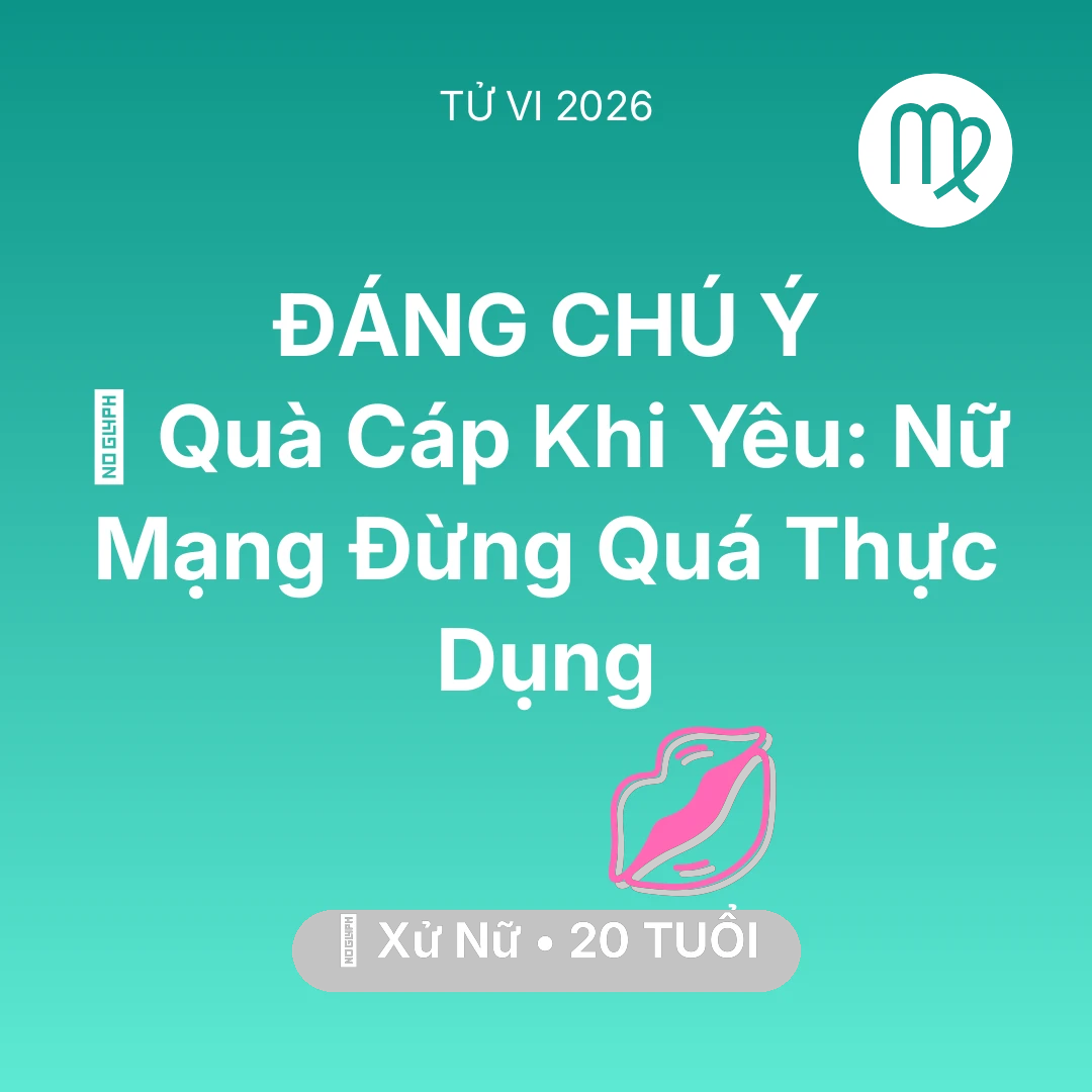 Tổng quan Tình Yêu tuổi 20 - Tử vi Xử Nữ sinh năm 2006 trong năm 2026: 🎁 Quà Cáp Khi Yêu: Nữ Mạng Xử Nữ Đừng Quá Thực Dụng