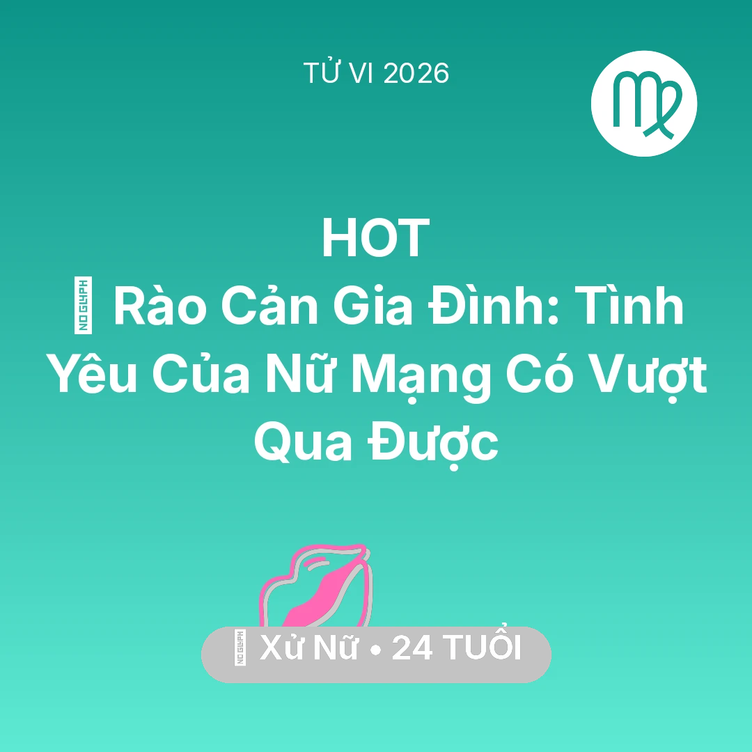 Tổng quan Tình Yêu tuổi 24 - Vận hạn Xử Nữ sinh năm 2002 trong năm (2026): 🚧 Rào Cản Gia Đình: Tình Yêu Của Nữ Mạng Xử Nữ Có Vượt Qua Được