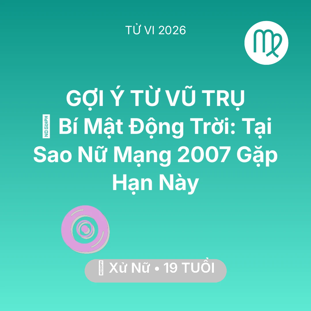 Tổng quan Vận Mệnh tuổi 19 - Tử vi Xử Nữ sinh năm 2007 trong năm 2026: 🤫 Bí Mật Động Trời: Tại Sao Nữ Mạng Xử Nữ 2007 Gặp Hạn Này