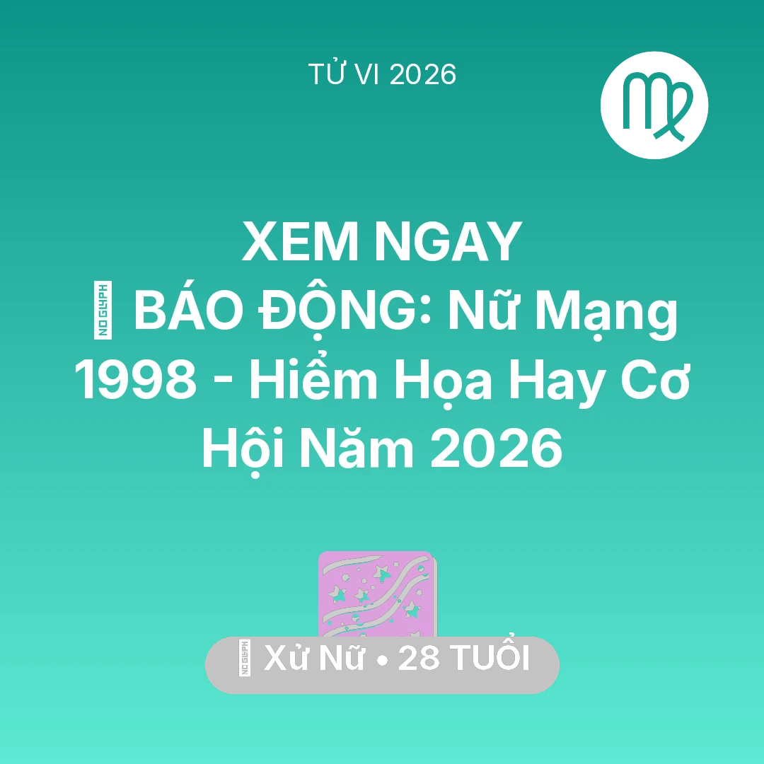 Tổng quan Vận Mệnh tuổi 28 - Tử vi Xử Nữ sinh năm 1998 trong năm 2026: 🚨 BÁO ĐỘNG: Nữ Mạng Xử Nữ 1998 - Hiểm Họa Hay Cơ Hội Năm 2026