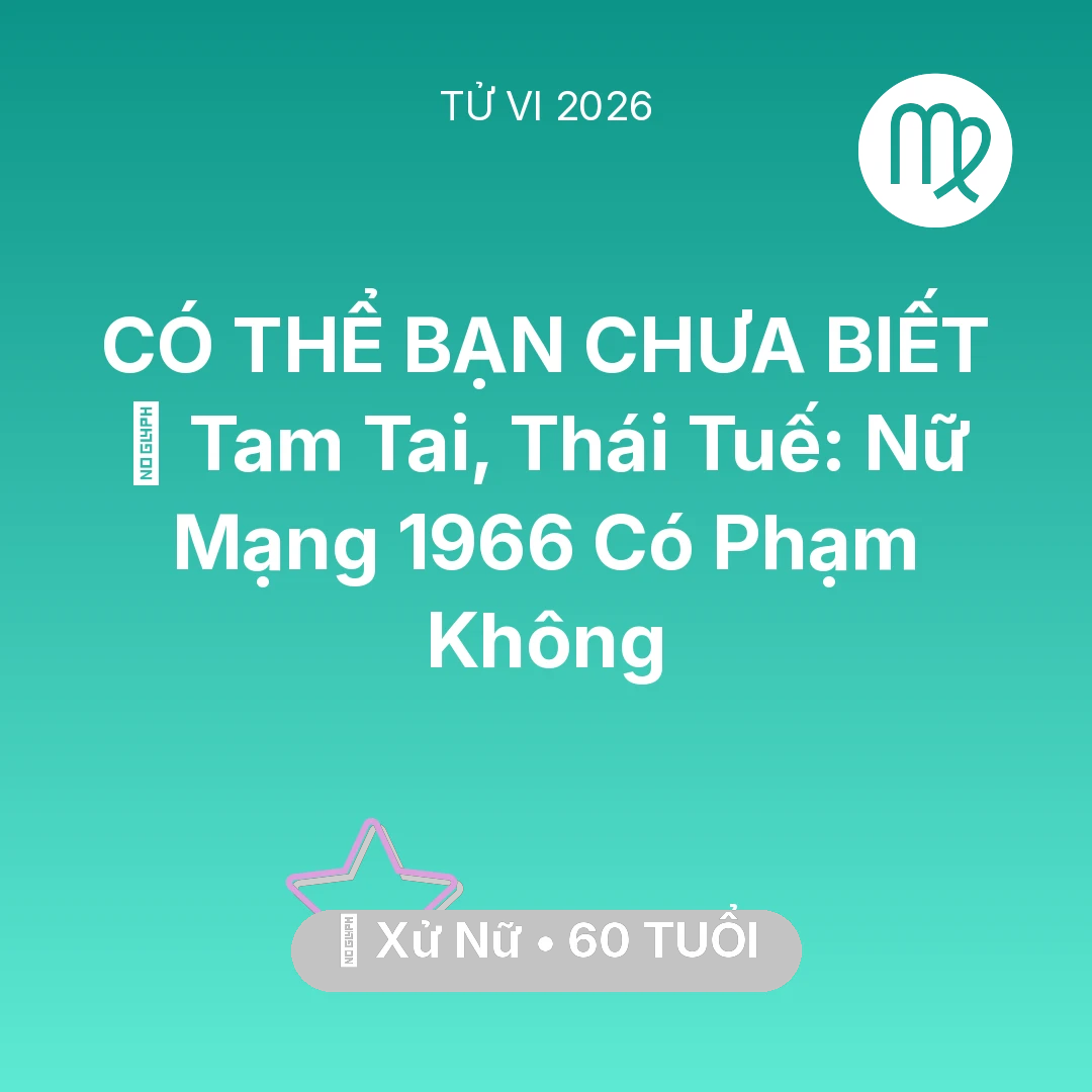Tổng quan Vận Mệnh tuổi 60 - Tử vi Xử Nữ sinh năm 1966 trong năm 2026: 👹 Tam Tai, Thái Tuế: Nữ Mạng Xử Nữ 1966 Có Phạm Không