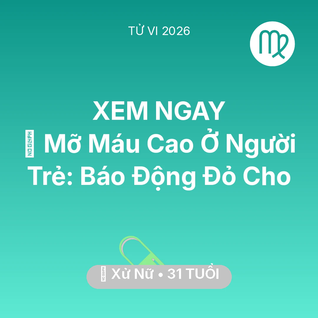 Tổng quan Sức Khỏe tuổi 31 - Vận hạn Xử Nữ sinh năm 1995 trong năm (2026): 🩸 Mỡ Máu Cao Ở Người Trẻ: Báo Động Đỏ Cho Xử Nữ