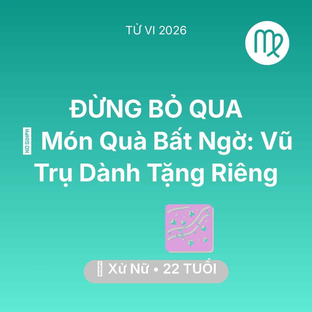 Tổng quan Vận Mệnh tuổi 22 - Tử vi Xử Nữ sinh năm 2004 trong năm 2026: 🎁 Món Quà Bất Ngờ: Vũ Trụ Dành Tặng Riêng Xử Nữ