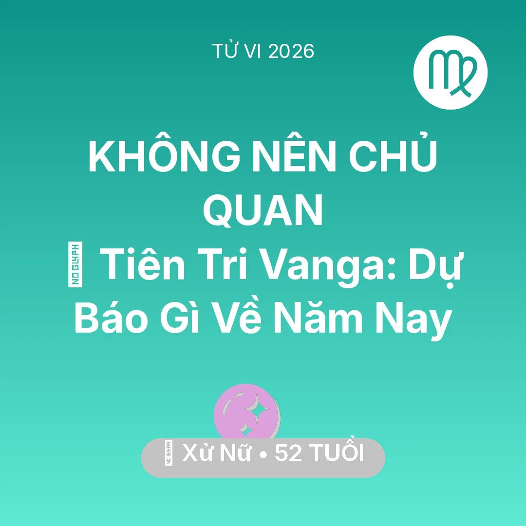 Tổng quan Vận Mệnh tuổi 52 - Tử vi Xử Nữ sinh năm 1974 trong năm 2026: 🔮 Tiên Tri Vanga: Dự Báo Gì Về Xử Nữ Năm Nay
